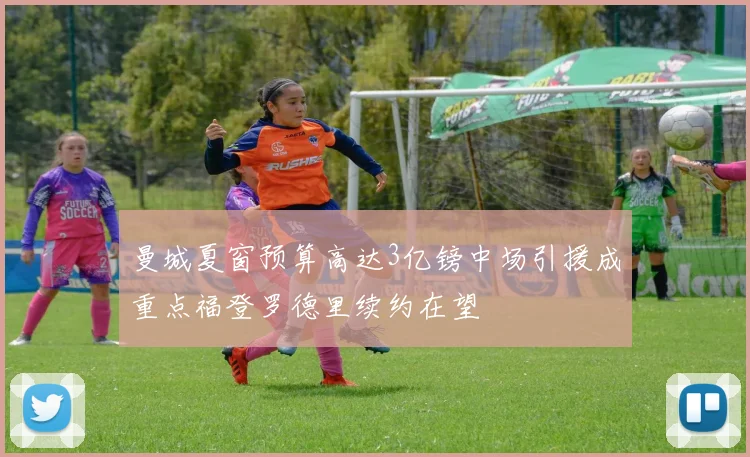 曼城夏窗预算高达3亿镑中场引援成重点福登罗德里续约在望