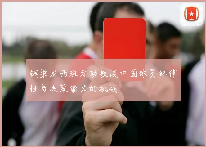 铜梁龙西班牙助教谈中国球员纪律性与决策能力的挑战