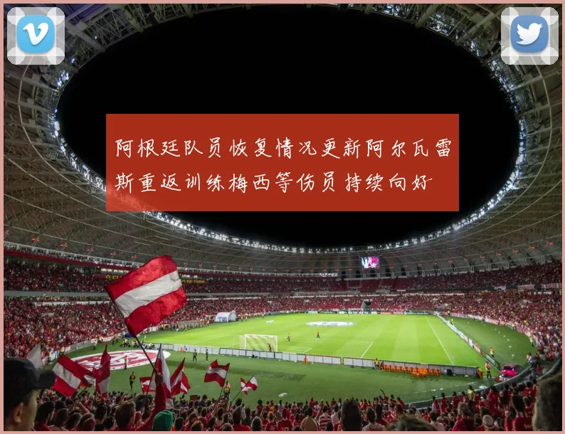 阿根廷队员恢复情况更新阿尔瓦雷斯重返训练梅西等伤员持续向好