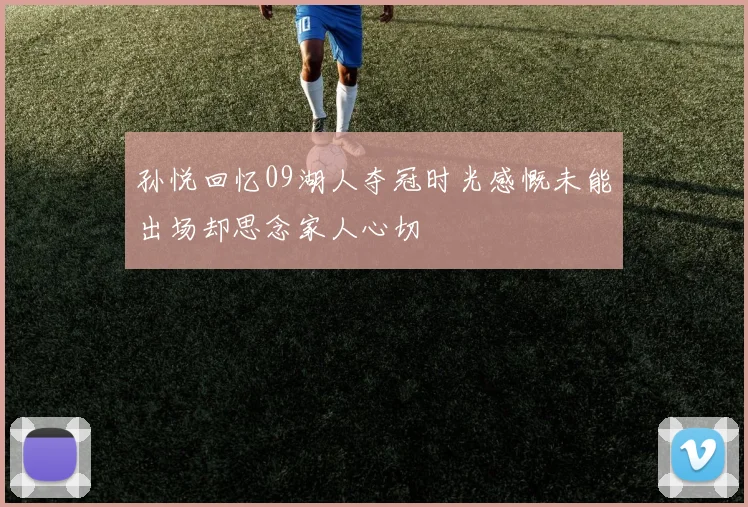 孙悦回忆09湖人夺冠时光感慨未能出场却思念家人心切