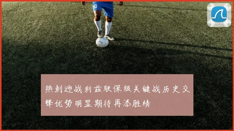 热刺迎战利兹联保级关键战历史交锋优势明显期待再添胜绩