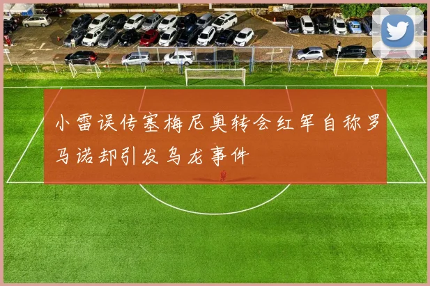 小雷误传塞梅尼奥转会红军自称罗马诺却引发乌龙事件