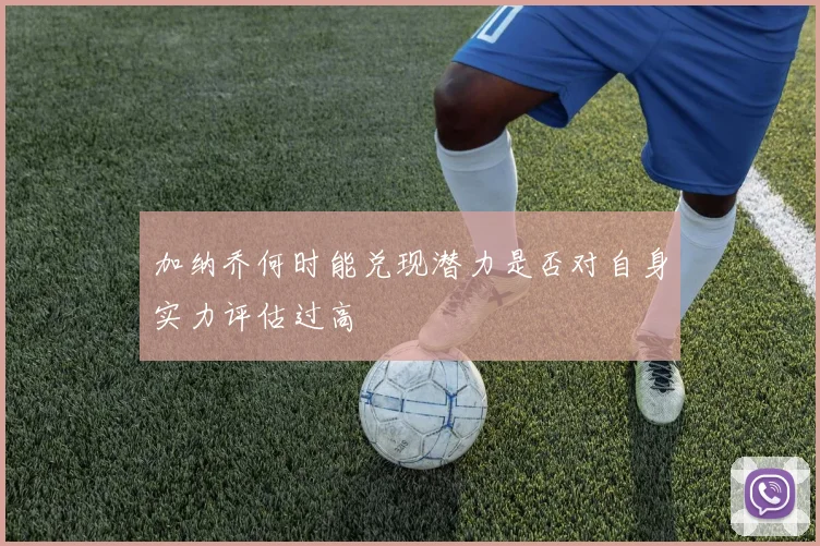 加纳乔何时能兑现潜力是否对自身实力评估过高