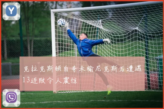 克拉克斯顿自夸未输尼克斯后遭遇13连败令人震惊