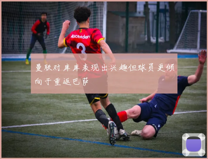 曼联对库库表现出兴趣但球员更倾向于重返巴萨